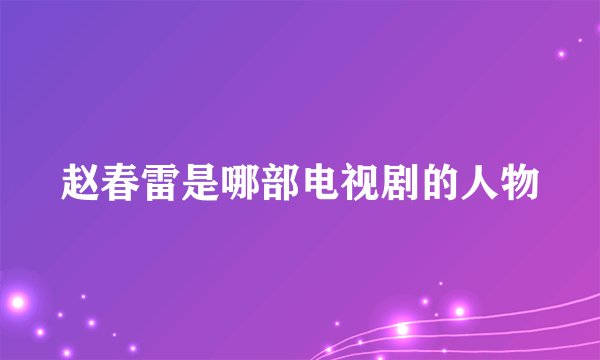 赵春雷是哪部电视剧的人物