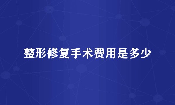 整形修复手术费用是多少