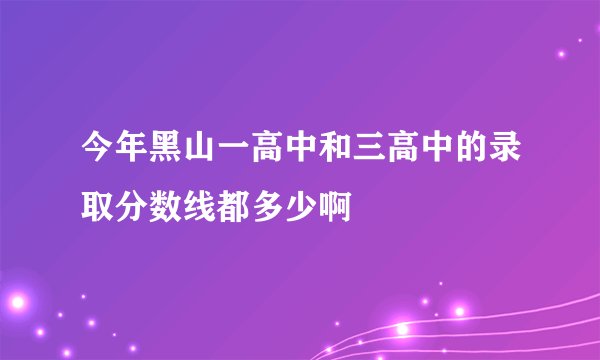 今年黑山一高中和三高中的录取分数线都多少啊