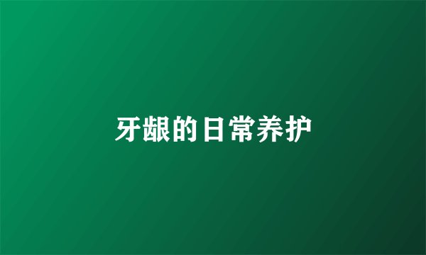 牙龈的日常养护