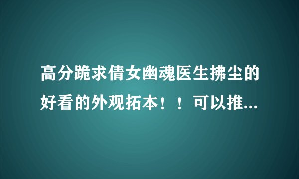 高分跪求倩女幽魂医生拂尘的好看的外观拓本！！可以推荐几个~~要求附图！！