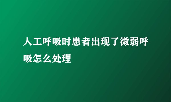 人工呼吸时患者出现了微弱呼吸怎么处理