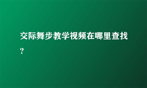 交际舞步教学视频在哪里查找？