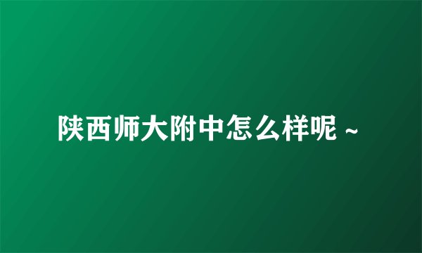陕西师大附中怎么样呢～