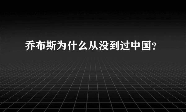 乔布斯为什么从没到过中国？