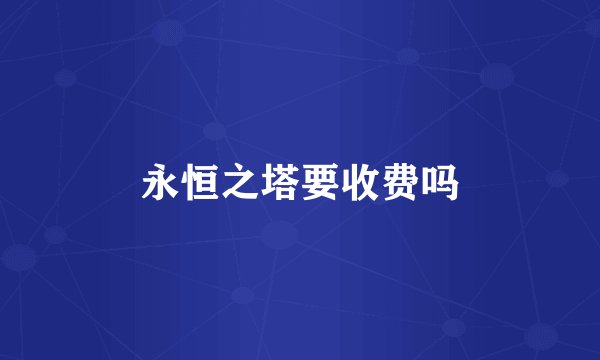 永恒之塔要收费吗