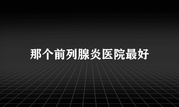 那个前列腺炎医院最好