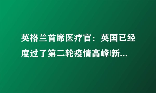 英格兰首席医疗官：英国已经度过了第二轮疫情高峰|新冠肺炎_飞外新闻