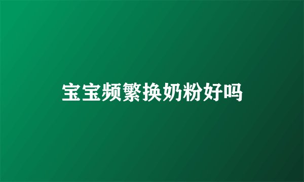 宝宝频繁换奶粉好吗