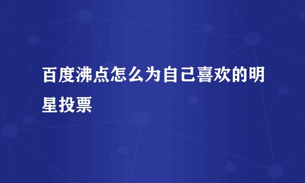 百度沸点怎么为自己喜欢的明星投票