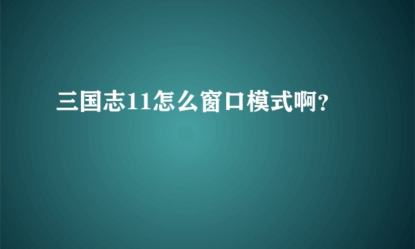 三国志11怎么窗口模式啊？