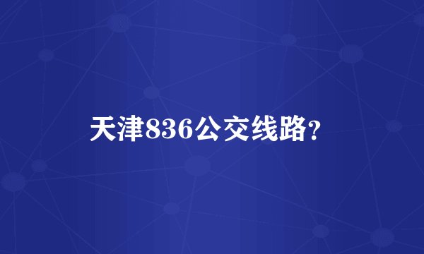 天津836公交线路?