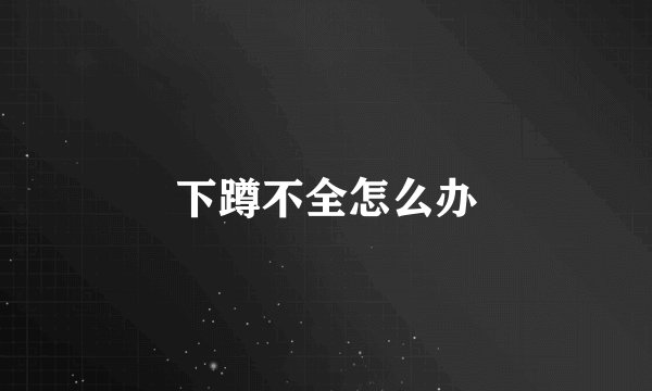下蹲不全怎么办