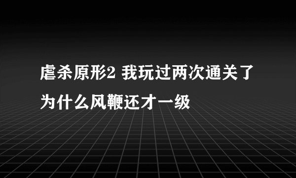 虐杀原形2 我玩过两次通关了为什么风鞭还才一级