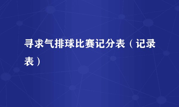 寻求气排球比赛记分表（记录表）