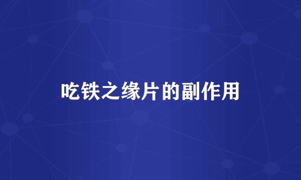 吃铁之缘片的副作用