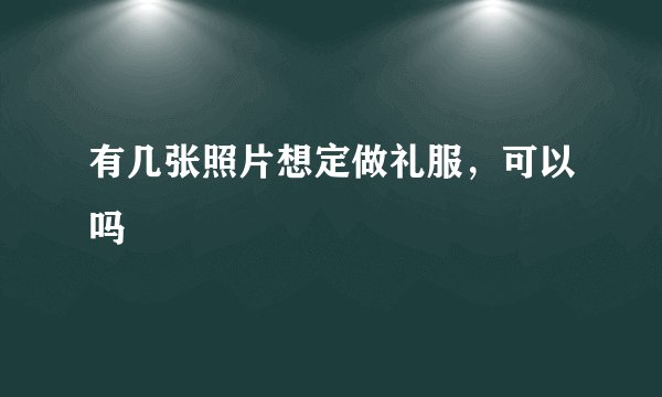 有几张照片想定做礼服，可以吗