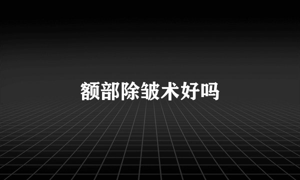 额部除皱术好吗