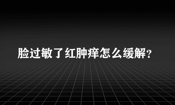脸过敏了红肿痒怎么缓解？