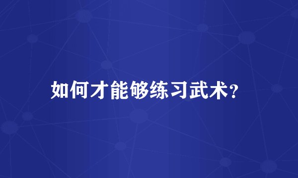 如何才能够练习武术？