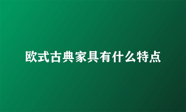 欧式古典家具有什么特点