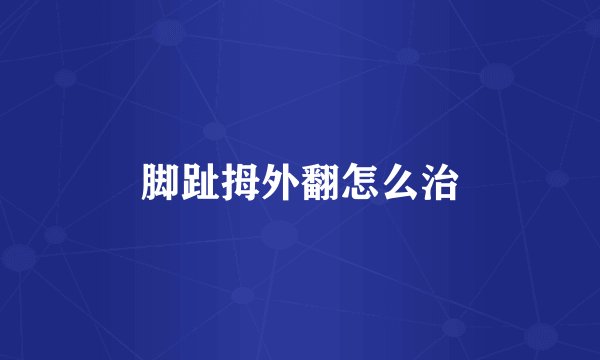 脚趾拇外翻怎么治