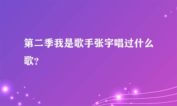 第二季我是歌手张宇唱过什么歌?