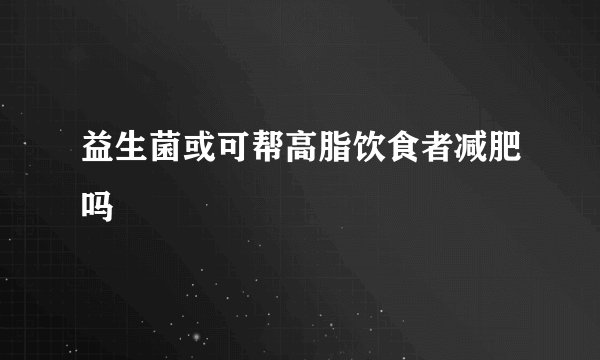 益生菌或可帮高脂饮食者减肥吗