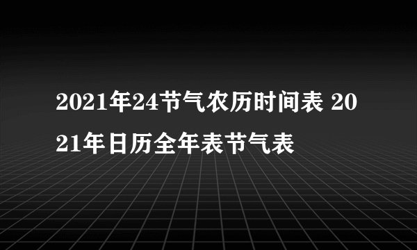 2021年24节气农历时间表 2021年日历全年表节气表