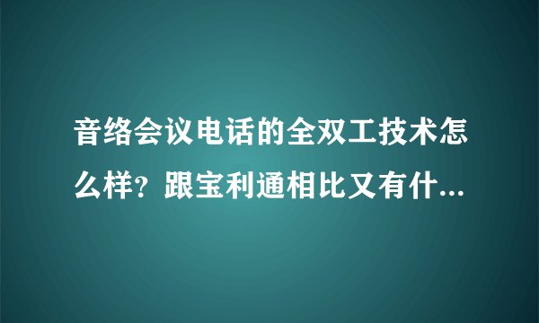 音络会议电话的全双工技术怎么样？跟宝利通相比又有什么区别呢？