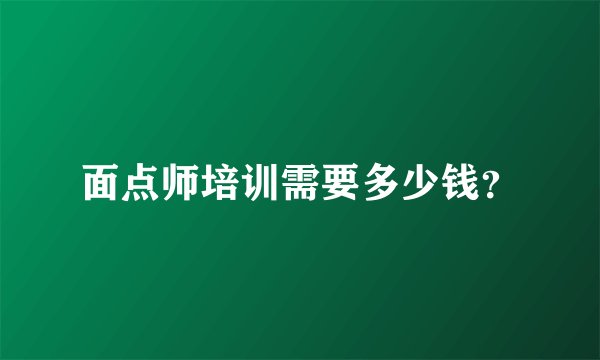 面点师培训需要多少钱？