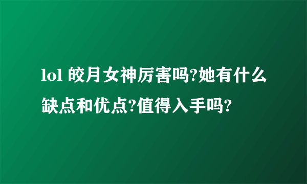lol 皎月女神厉害吗?她有什么缺点和优点?值得入手吗?