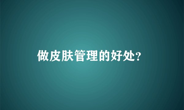 做皮肤管理的好处？