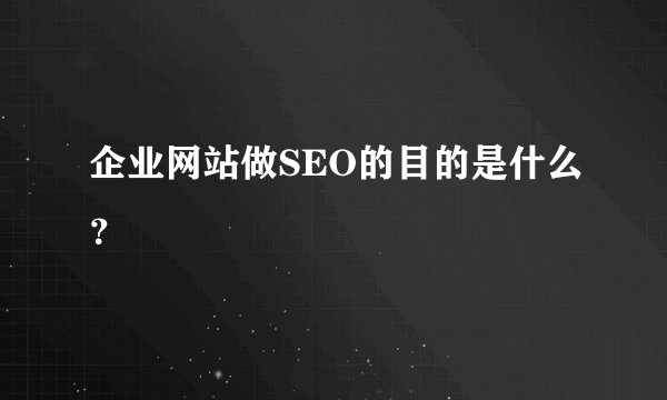 企业网站做SEO的目的是什么？