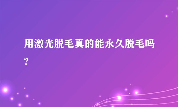 用激光脱毛真的能永久脱毛吗?