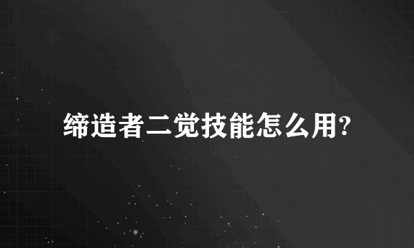 缔造者二觉技能怎么用?