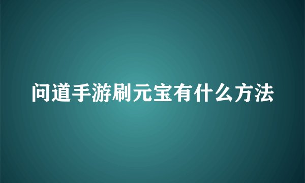 问道手游刷元宝有什么方法
