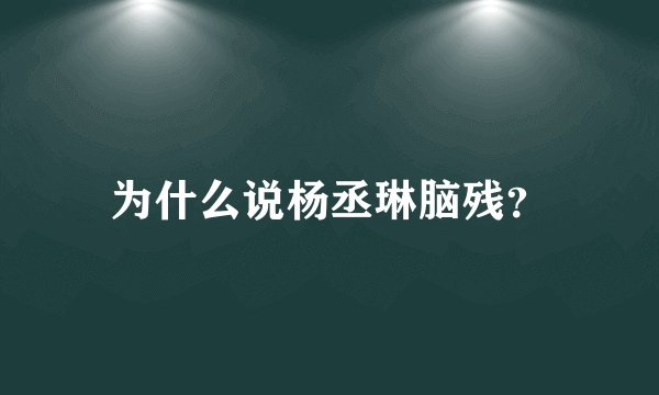 为什么说杨丞琳脑残？