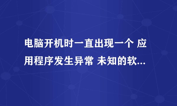 电脑开机时一直出现一个 应用程序发生异常 未知的软件异常〔0xc0000409〕,位置为0x1009bc5d 一点就会重启
