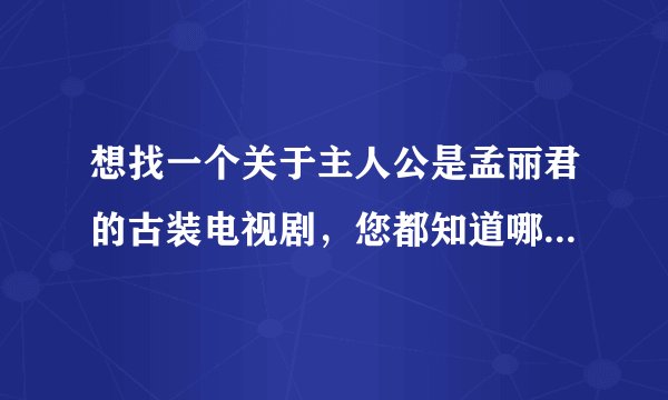 想找一个关于主人公是孟丽君的古装电视剧,您都知道哪些,请提供一下,谢谢