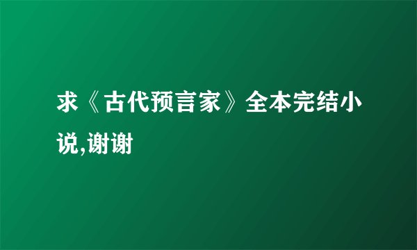 求《古代预言家》全本完结小说,谢谢