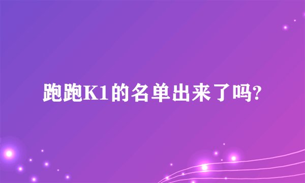 跑跑K1的名单出来了吗?