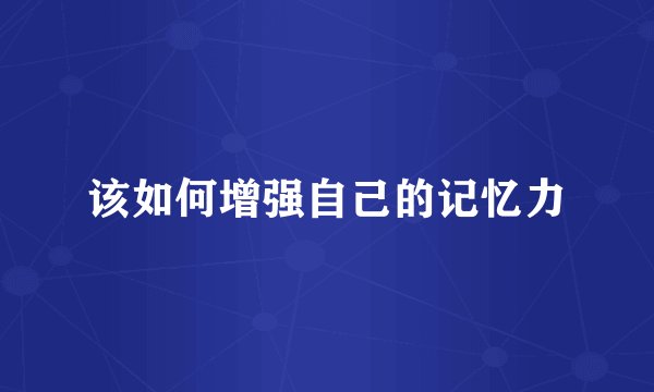 该如何增强自己的记忆力