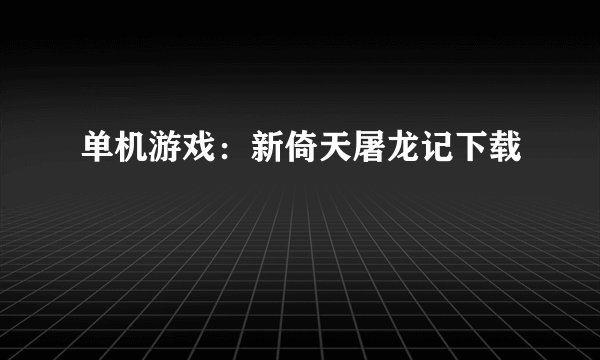 单机游戏：新倚天屠龙记下载