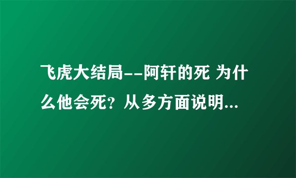 飞虎大结局--阿轩的死 为什么他会死？从多方面说明，前面有没有铺垫？或暗示？