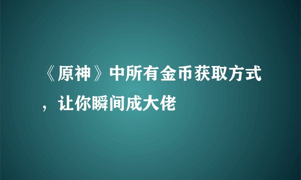 《原神》中所有金币获取方式，让你瞬间成大佬