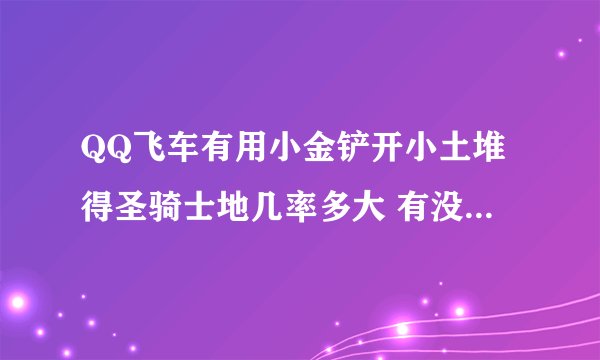 QQ飞车有用小金铲开小土堆得圣骑士地几率多大 有没有永久的