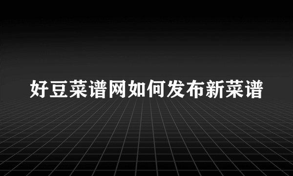 好豆菜谱网如何发布新菜谱