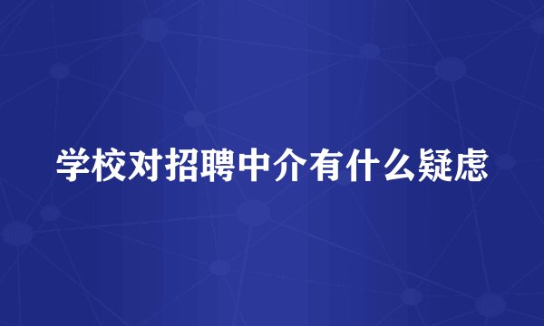 学校对招聘中介有什么疑虑
