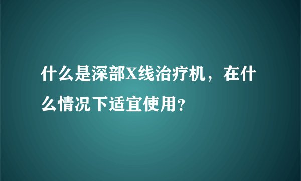 什么是深部X线治疗机，在什么情况下适宜使用？